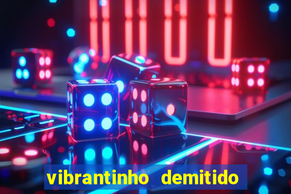 vibrantinho demitido do alterosa esporte